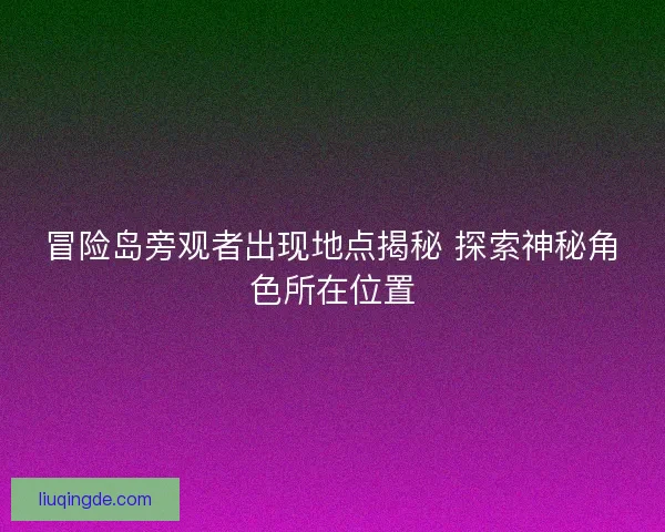 冒险岛旁观者出现地点揭秘 探索神秘角色所在位置