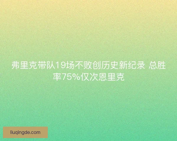 弗里克带队19场不败创历史新纪录 总胜率75%仅次恩里克