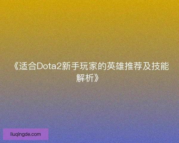 《适合Dota2新手玩家的英雄推荐及技能解析》