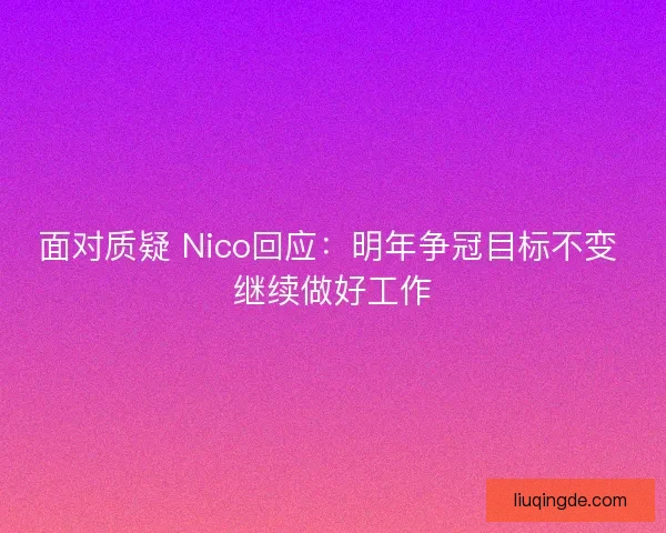 面对质疑 Nico回应：明年争冠目标不变 继续做好工作
